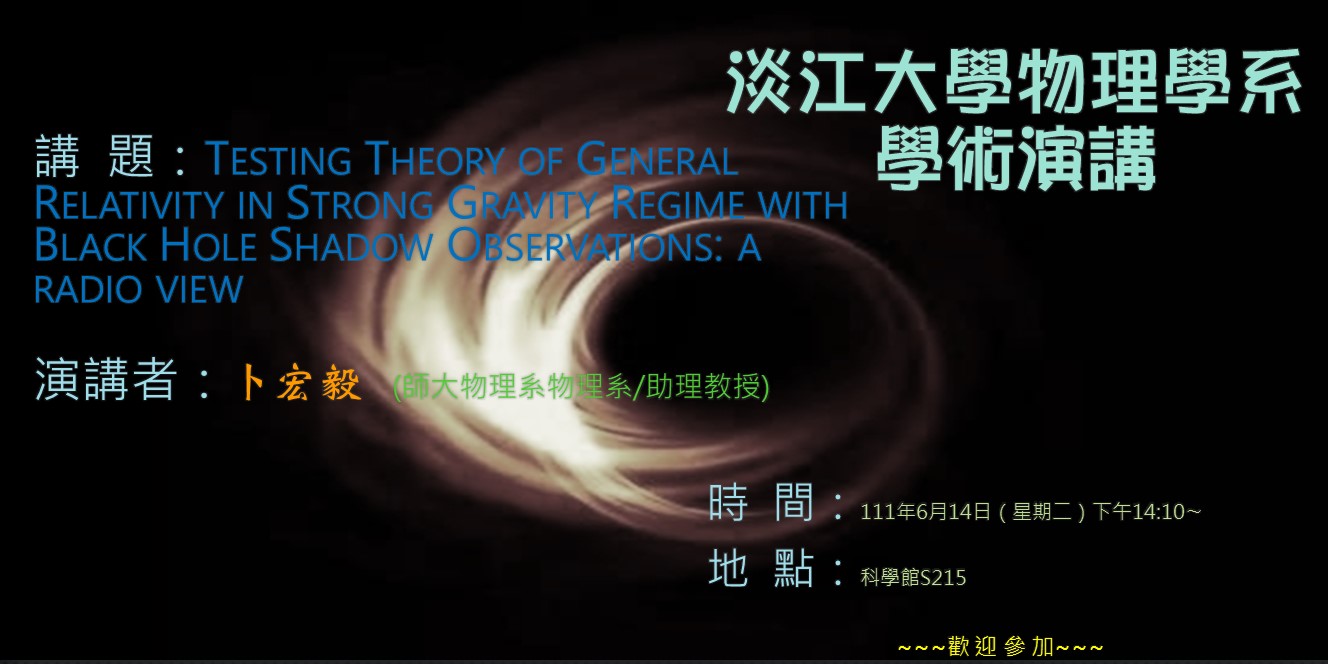 【演講】111.6.14 講題：Testing Theory of General Relativity in Strong Gravity Regime with Black Hole Shadow Observations: a radio view