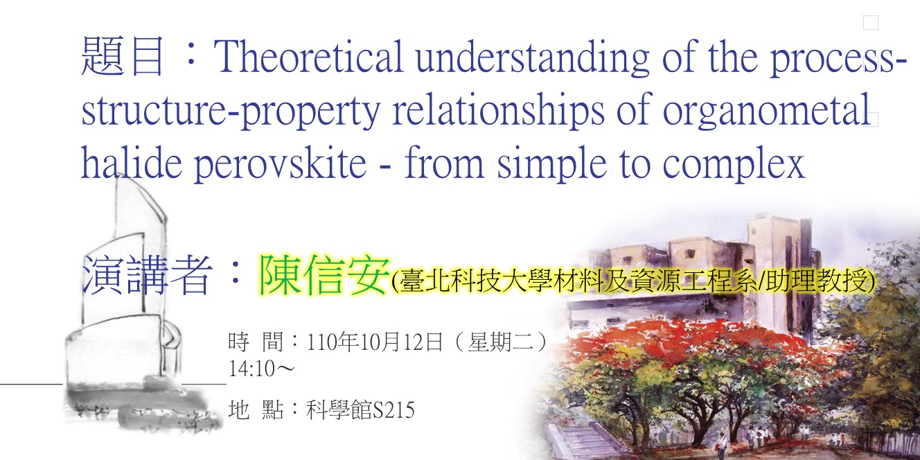 【演講】110.10.12 講題：Theoretical understanding of the process-structure-property relationships of organometal halide perovskite - from simple to complex