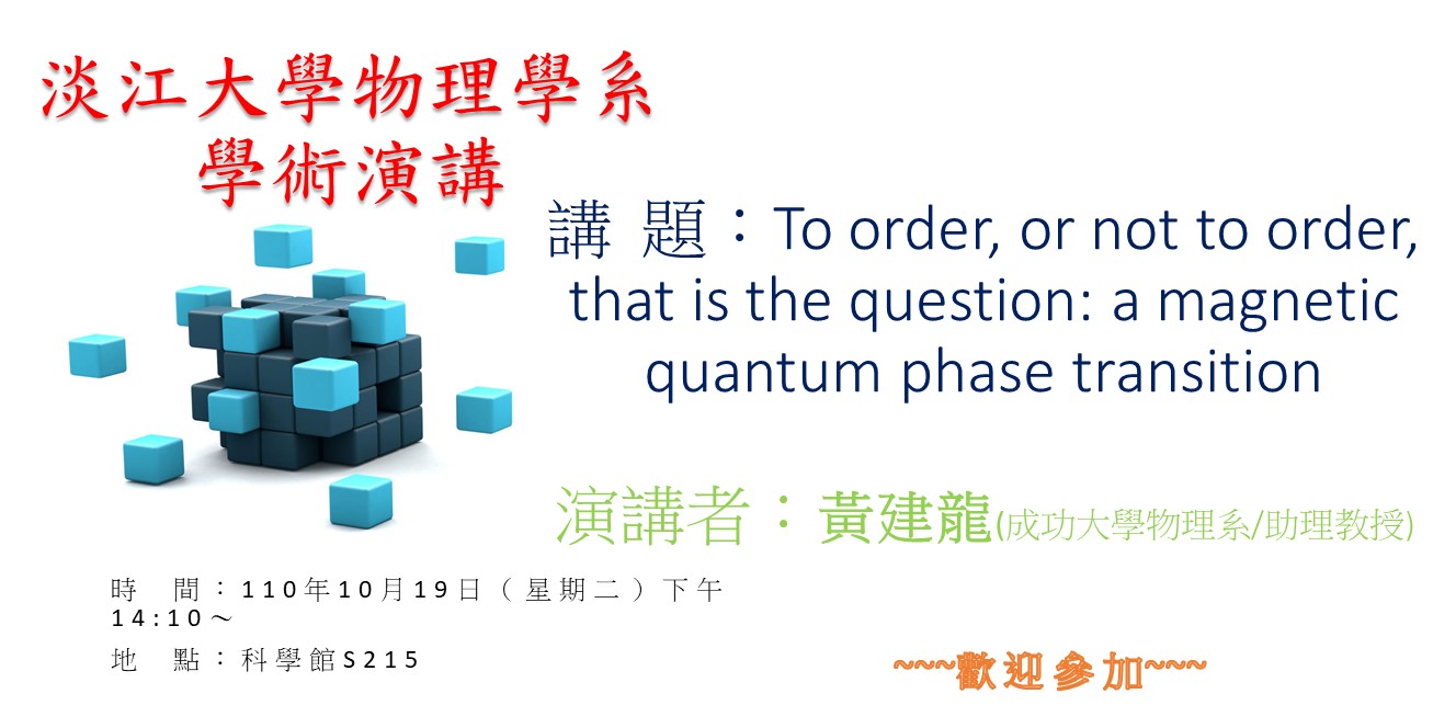 【演講】110.10.19 講題：To order, or not to order, that is the question: a magnetic quantum phase transition